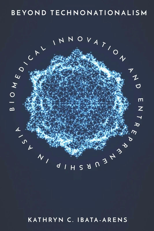 Beyond Technonationalism: Biomedical Innovation and Entrepreneurship in Asia (Innovation and Technology in the World Economy)