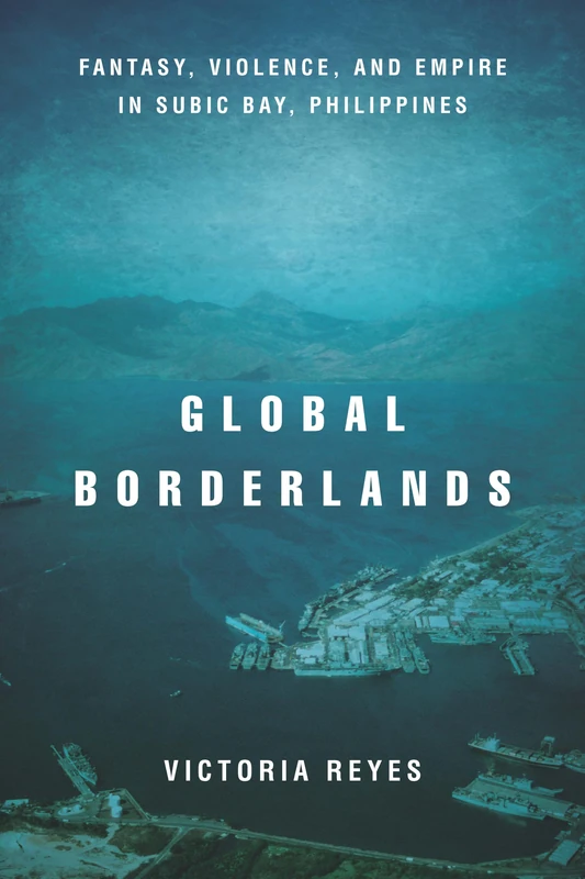 Global Borderlands: Fantasy, Violence, and Empire in Subic Bay, Philippines (Culture and Economic Life)