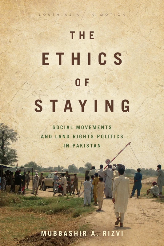 The Ethics of Staying: Social Movements and Land Rights Politics in Pakistan (South Asia in Motion)