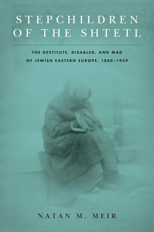 Stepchildren of the Shtetl: The Destitute, Disabled, and Mad of Jewish Eastern Europe, 1800-1939 (Stanford Studies in Jewish History and Culture)