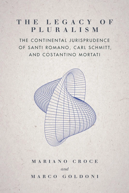 The Legacy of Pluralism: The Continental Jurisprudence of Santi Romano, Carl Schmitt, and Costantino Mortati (Jurists: Profiles in Legal Theory)