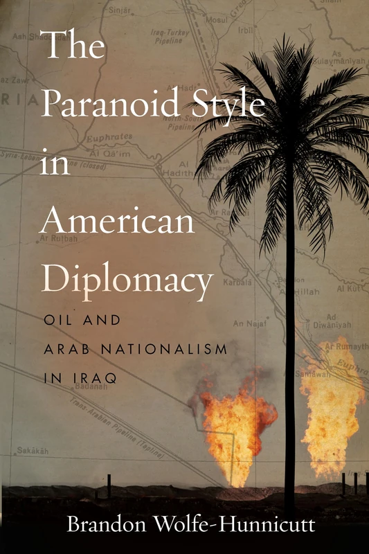 The Paranoid Style in American Diplomacy: Oil and Arab Nationalism in Iraq (Stanford Studies in Middle Eastern and Islamic Societies and Cultures)
