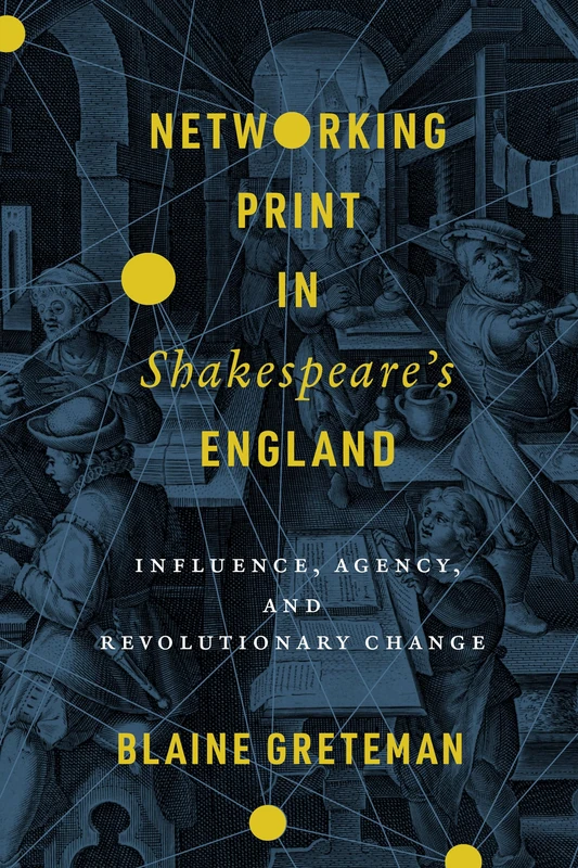 Networking Print in Shakespeare’s England: Influence, Agency, and Revolutionary Change (Stanford Text Technologies)