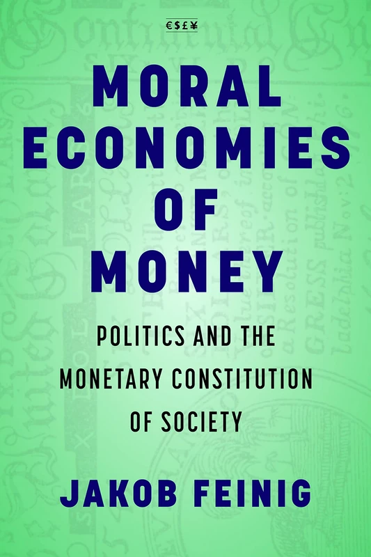 Moral Economies of Money: Politics and the Monetary Constitution of Society (Currencies: New Thinking for Financial Times)