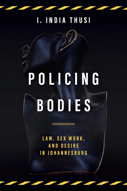Policing Bodies: Law, Sex Work, and Desire in Johannesburg