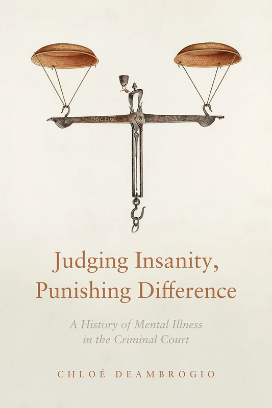 Judging Insanity, Punishing Difference: A History of Mental Illness in the Criminal Court (The Cultural Lives of Law)