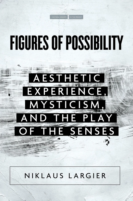 Figures of Possibility: Aesthetic Experience, Mysticism, and the Play of the Senses (Cultural Memory in the Present)