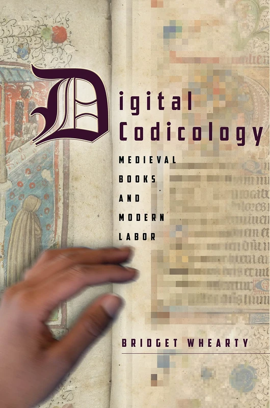 Digital Codicology: Medieval Books and Modern Labor (Stanford Text Technologies)