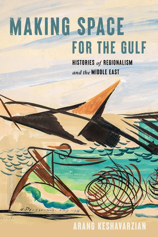 Making Space for the Gulf: Histories of Regionalism and the Middle East (Worlding the Middle East)
