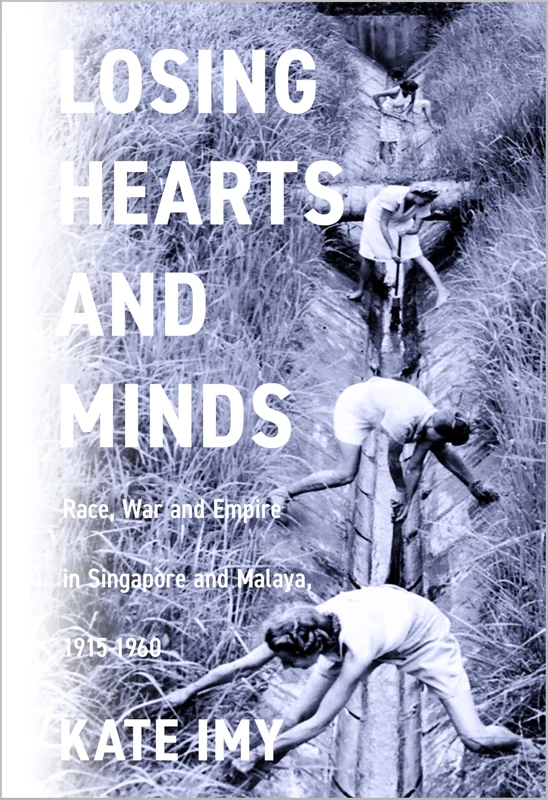 Losing Hearts and Minds: Race, War, and Empire in Singapore and Malaya, 1915–1960 (Stanford British Histories)