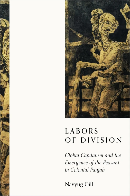 Labors of Division: Global Capitalism and the Emergence of the Peasant in Colonial Panjab (South Asia in Motion)