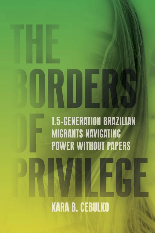 The Borders of Privilege: 1.5-Generation Brazilian Migrants Navigating Power Without Papers (Articulations: Studies in Race, Immigration, and Capitalism)