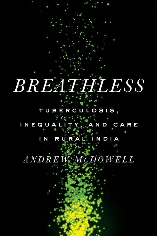 Breathless: Tuberculosis, Inequality, and Care in Rural India (South Asia in Motion)