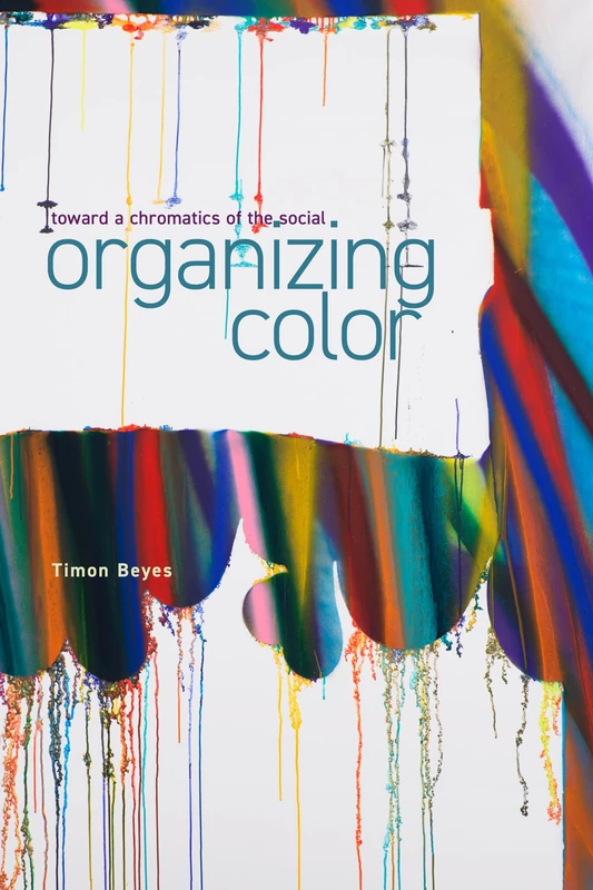 Organizing Color: Toward a Chromatics of the Social (Sensing Media: Aesthetics, Philosophy, and Cultures of Media)