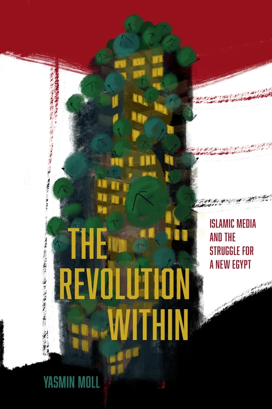 The Revolution Within: Islamic Media and the Struggle for a New Egypt (Stanford Studies in Middle Eastern and Islamic Societies and Cultures)