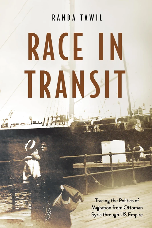 Race in Transit: Tracing the Politics of Migration from Ottoman Syria Through US Empire
