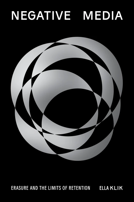 Negative Media: Erasureand the Limits of Retention (Sensing Media: Aesthetics, Philosophy, and Cultures of Media)