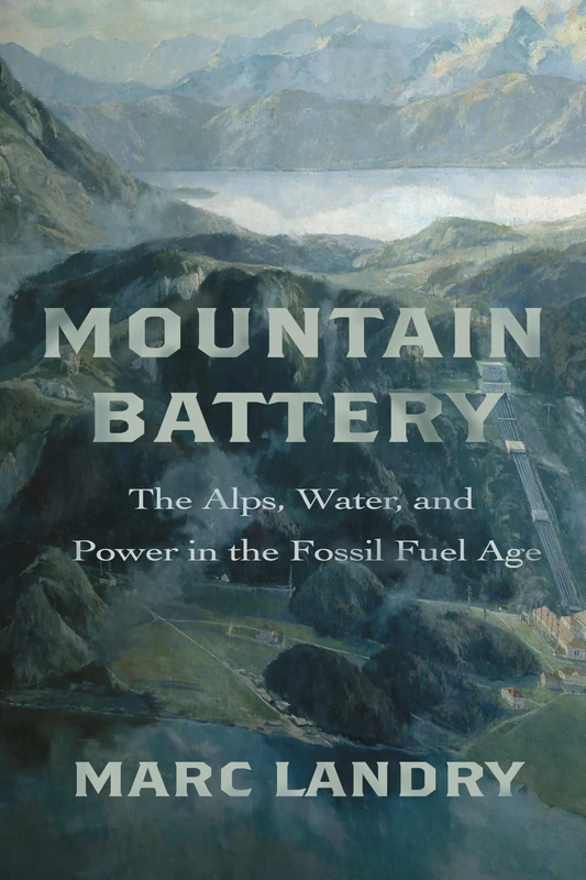 Mountain Battery: The Alps, Water, and Power in the Fossil Fuel Age - Image 1