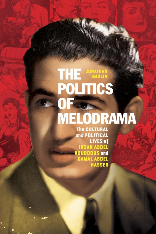 The Politics of Melodrama: The Cultural and Political Lives of Ihsan Abdel Kouddous and Gamal Abdel Nasser - Image 1
