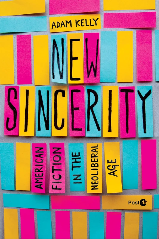 New Sincerity: American Fiction in the Neoliberal Age (Post*45)