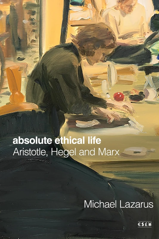 Absolute Ethical Life: Aristotle, Hegel and Marx (Currencies: New Thinking for Financial Times)