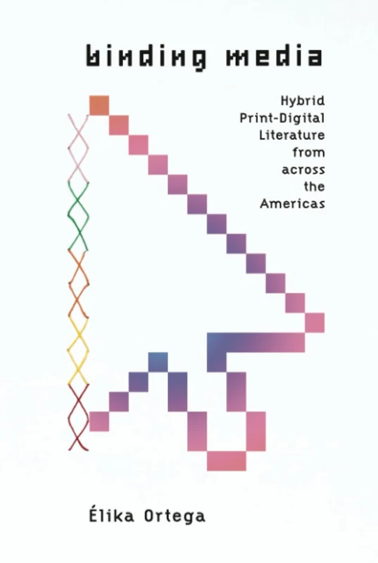 Binding Media: Hybrid Print-Digital Literature from Across the Americas (Stanford Text Technologies)