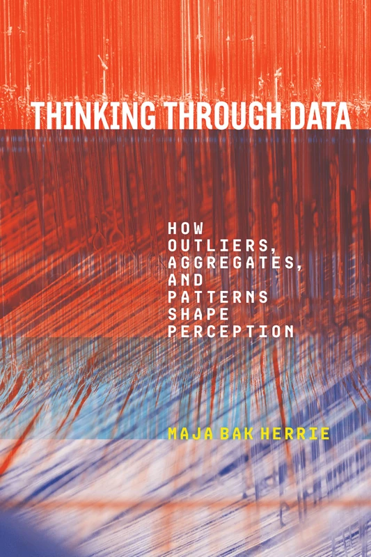 Thinking Through Data: How Outliers, Aggregates, and Patterns Shape Perception (Sensing Media: Aesthetics, Philosophy, and Cultures of Media)