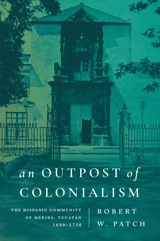 An Outpost of Colonialism: The Hispanic Community of Mérida, Yucatán, 1690–1730