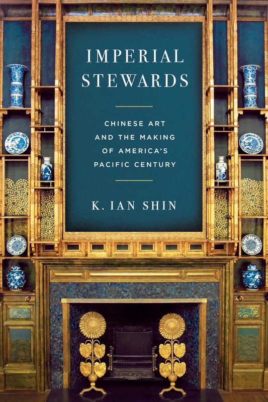 Imperial Stewards: Chinese Art and the Making of America’s Pacific Century (Asian America)