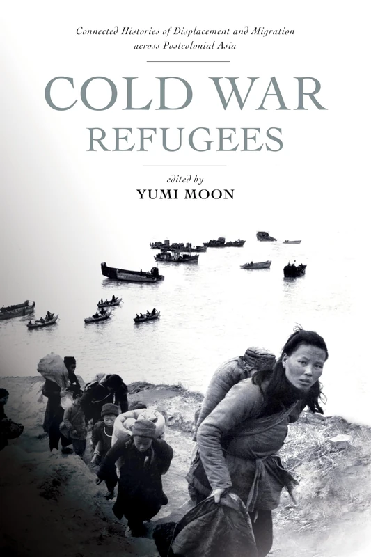Cold War Refugees: Connected Histories of Displacement and Migration across Postcolonial Asia
