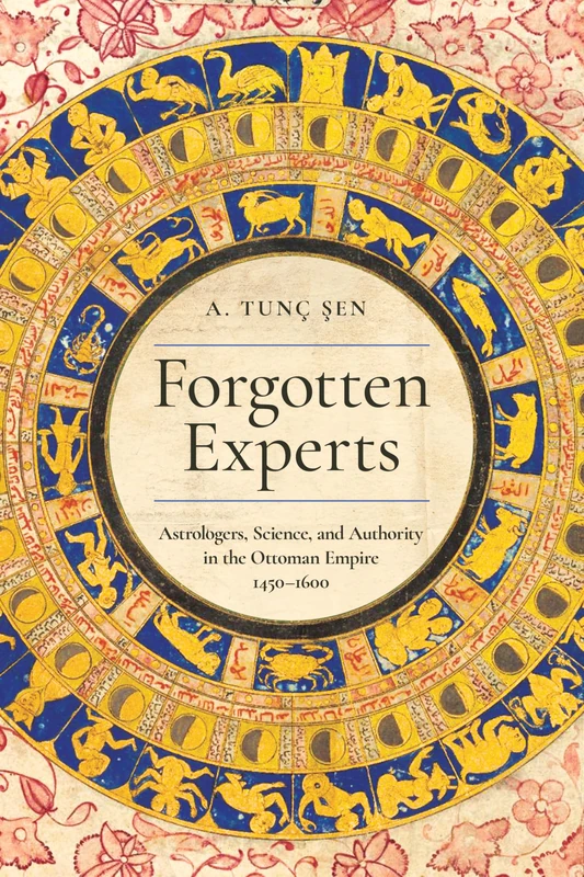 Forgotten Experts: Astrologers, Science, and Authority in the Ottoman Empire, 1450–1600 (Stanford Ottoman World Series: Critical Studies in Empire, Nature, and Knowledge)