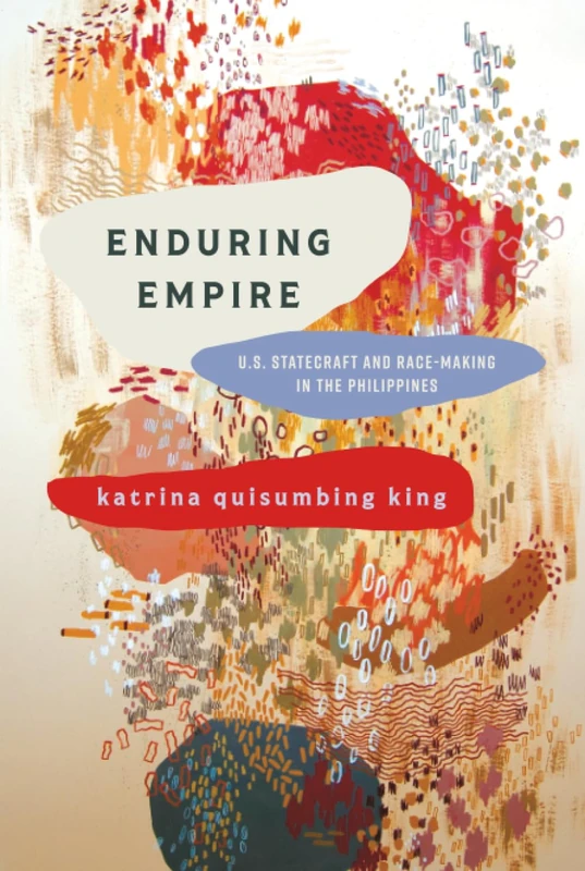 Enduring Empire: U.S. Statecraft and Race-Making in the Philippines (Articulations: Studies in Race, Immigration, and Capitalism)