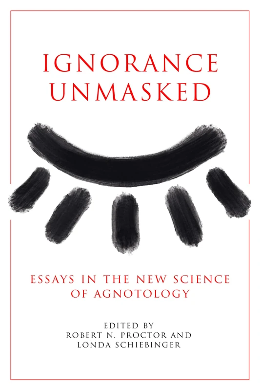Ignorance Unmasked: Essays in the New Science of Agnotology