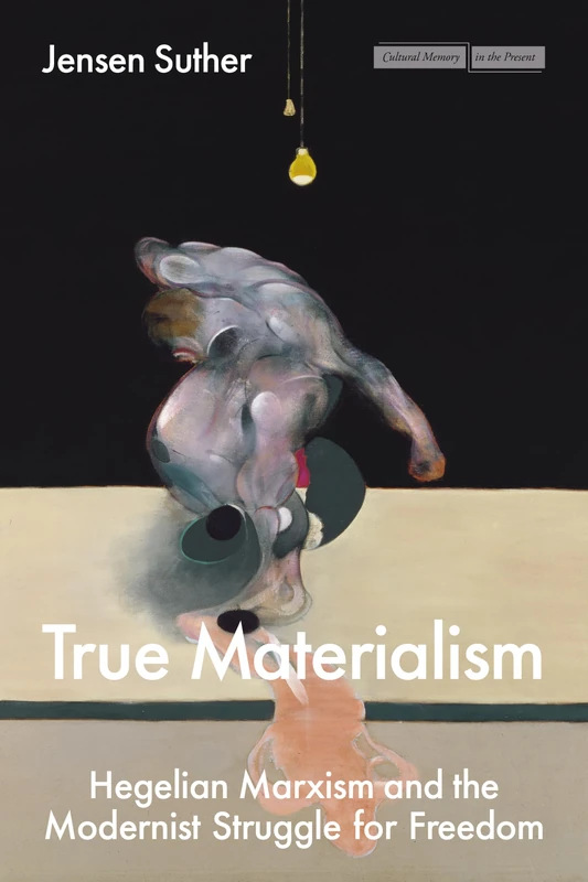 True Materialism: Hegelian Marxism and the Modernist Struggle for Freedom (Cultural Memory in the Present)