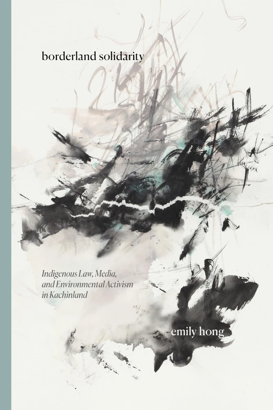 Borderland Solidarity: Indigenous Law, Media, and Environmental Activism in Kachinland