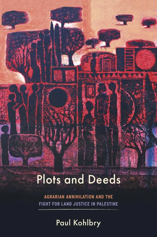 Plots and Deeds: Agrarian Annihilation and the Fight for Land Justice in Palestine (Stanford Studies in Middle Eastern and Islamic Societies and Cultures)