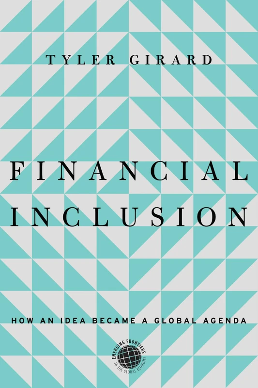 Financial Inclusion: How an Idea Became a Global Agenda (Emerging Frontiers in the Global Economy)