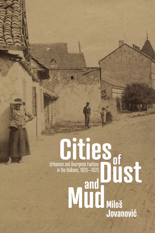 Cities of Dust and Mud: Urbanism and Bourgeois Fantasy in the Balkans, 1820-1920 (Stanford Studies on Central and Eastern Europe) - Image 1