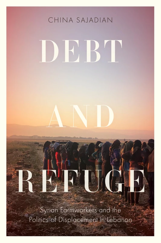 Debt and Refuge: Syrian Farmworkers and the Politics of Displacement in Lebanon (Stanford Studies in Middle Eastern and Islamic Societies and Cultures)
