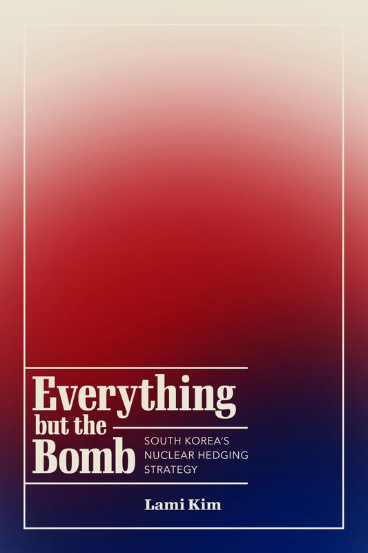 Everything but the Bomb: South Korea's Nuclear Hedging Strategy (Studies in Asian Security)