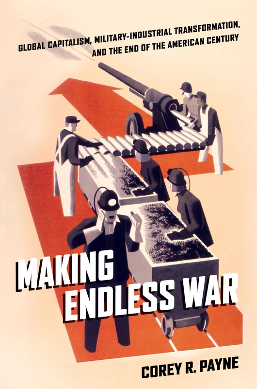 Making Endless War: Global Capitalism, Military-Industrial Transformation, and the End of the American Century
