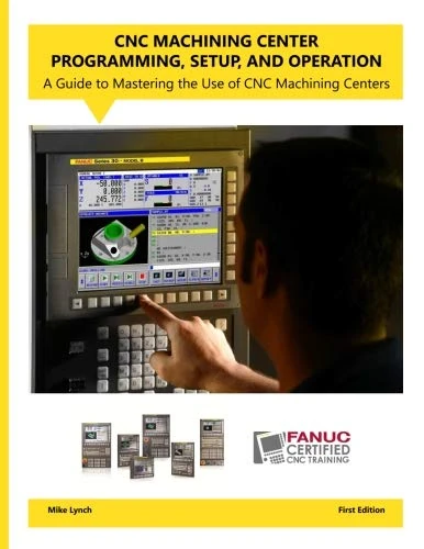 CNC Machining Center Programming, Setup, and Operation: A guide to mastering the use of CNC machining centers.