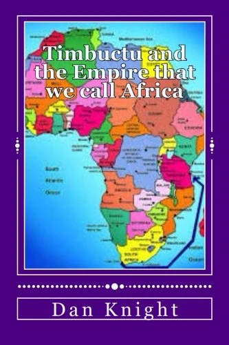 Timbuctu and the Empire that we call Africa: The Original Educators of the Whole World: Volume 1 (What you did not know about Africa Today)