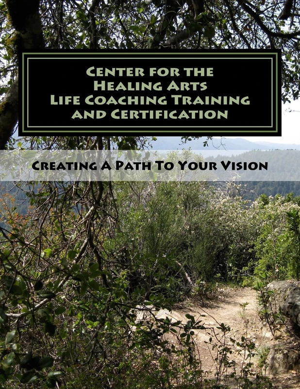 Center for the Healing Arts Life Coaching Training & Certification: Creating A Path To Your Vision
