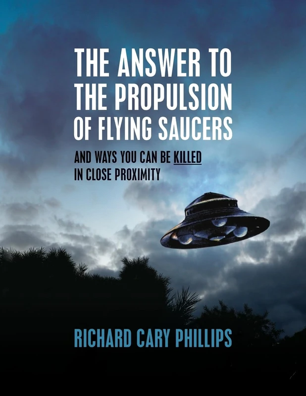 The Answer To The Propulsion Of Flying Saucers: And Ways You Can Be Killed In Close Proximity