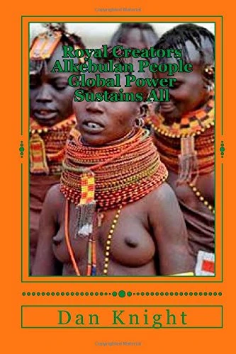 Royal Creators Alkebulan People Global Power Sustains All: Mother and Father of all Civilazation Teaches All: Volume 1 (Brain and Mind and Soul and Spirit world)