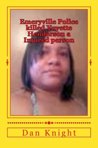 Emeryville Police killed Yuvette Henderson a Injured person: Another Case of If she was white would the officers have killed her: Volume 1 (Are Black People just shooting practice In 2015)