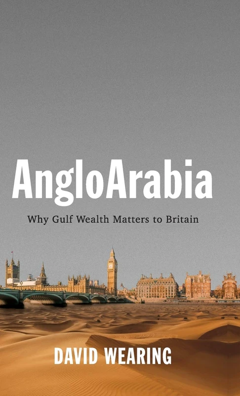 AngloArabia: Why Gulf Wealth Matters to Britain