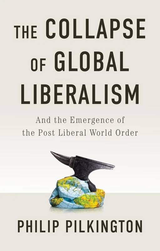 The Collapse of Global Liberalism: And the Emergence of the Post Liberal World Order