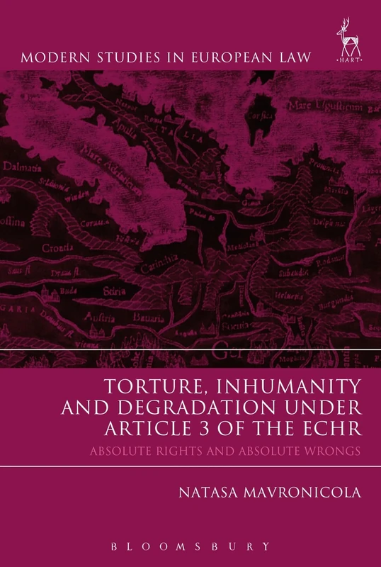 Torture, Inhumanity and Degradation under Article 3 of the ECHR: Absolute Rights and Absolute Wrongs (Modern Studies in European Law)